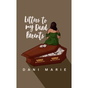 Letters to my Dead Parents -- Dani Marie